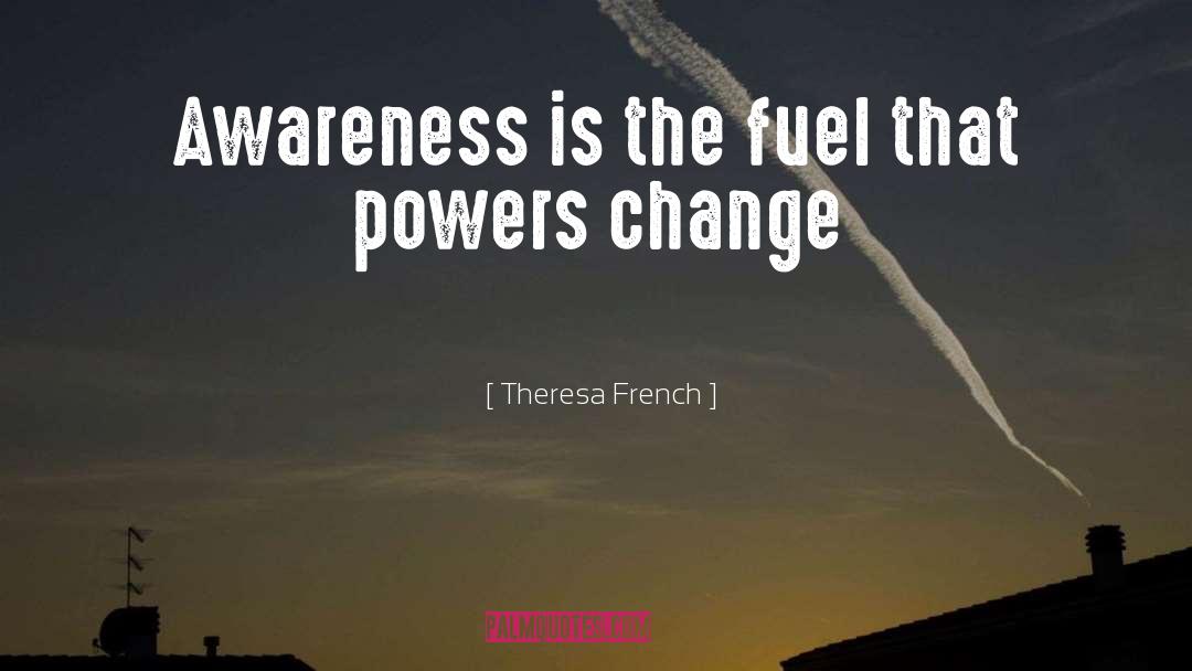 Theresa French Quotes: Awareness is the fuel that