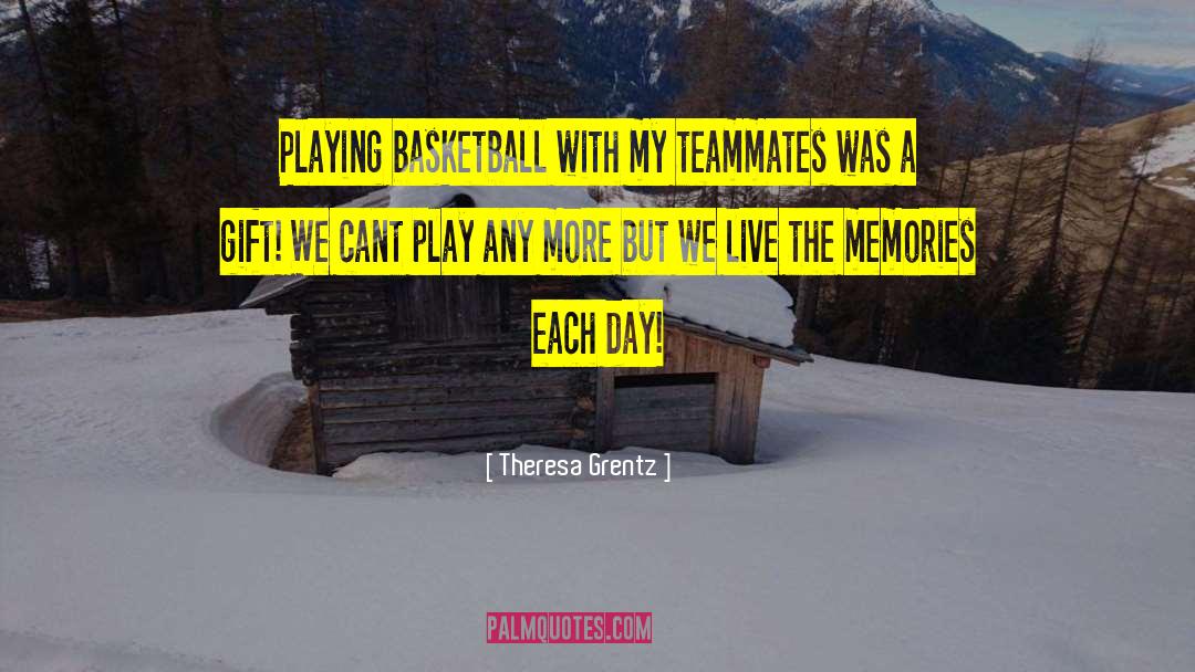 Theresa Grentz Quotes: Playing basketball with my teammates