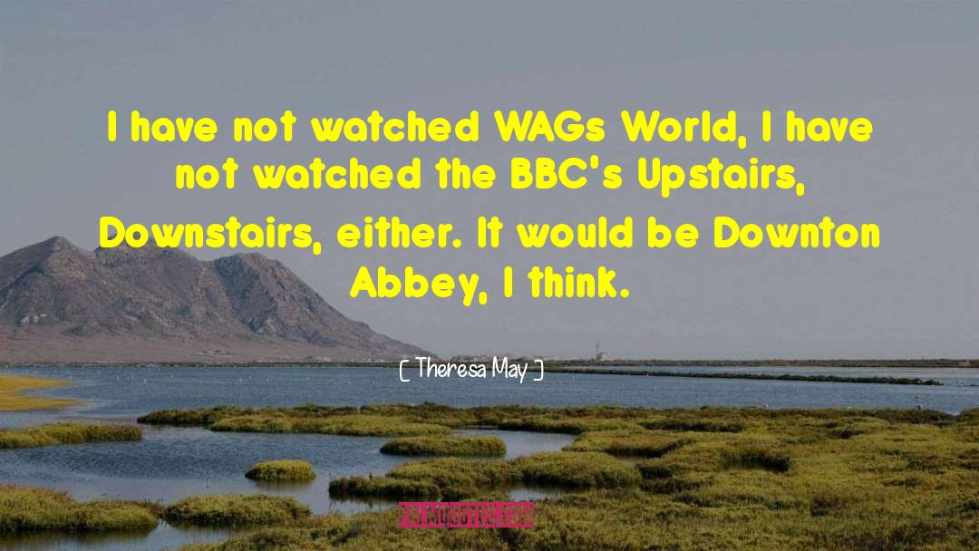 Theresa May Quotes: I have not watched WAGs