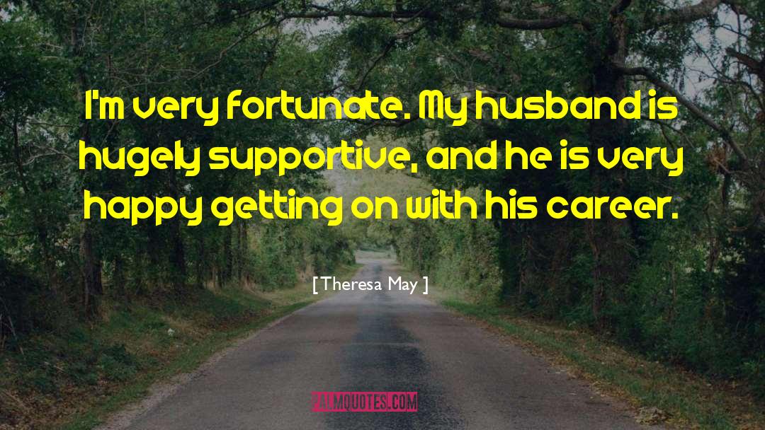 Theresa May Quotes: I'm very fortunate. My husband