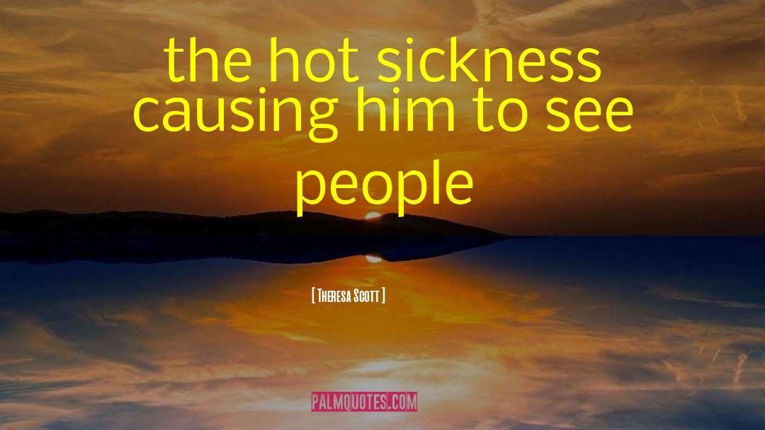 Theresa Scott Quotes: the hot sickness causing him