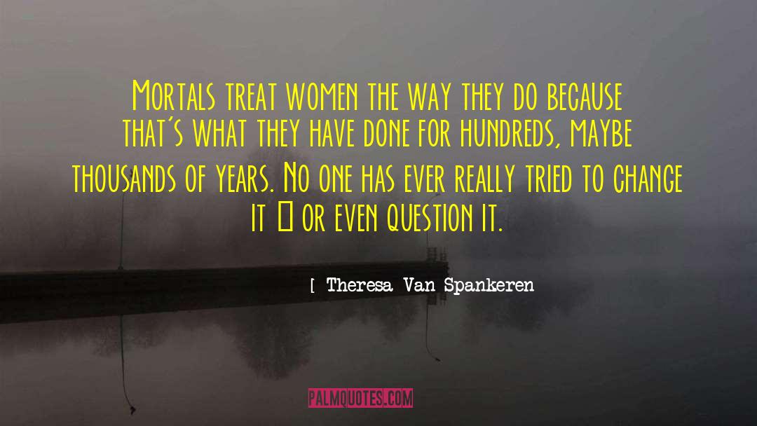 Theresa Van Spankeren Quotes: Mortals treat women the way