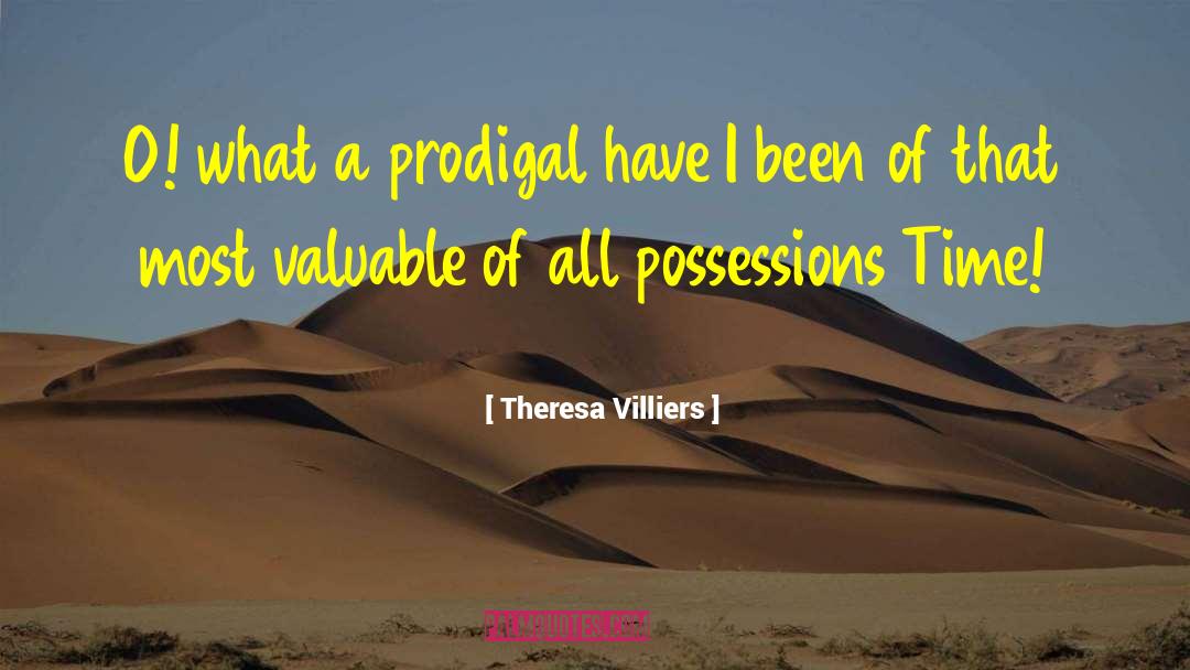 Theresa Villiers Quotes: O! what a prodigal have