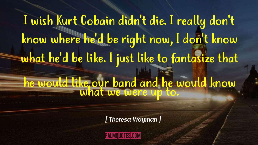 Theresa Wayman Quotes: I wish Kurt Cobain didn't