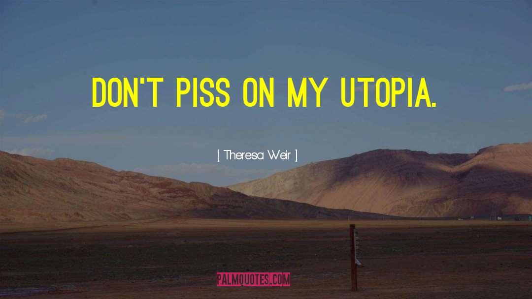 Theresa Weir Quotes: Don't piss on my Utopia.