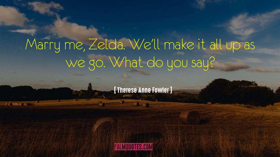 Therese Anne Fowler Quotes: Marry me, Zelda. We'll make
