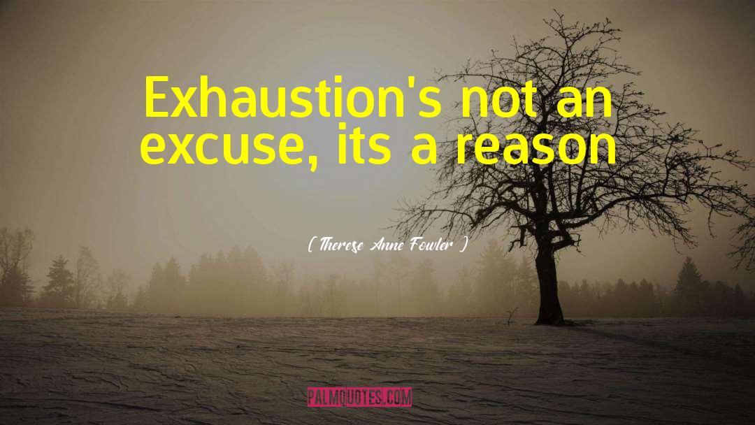 Therese Anne Fowler Quotes: Exhaustion's not an excuse, its