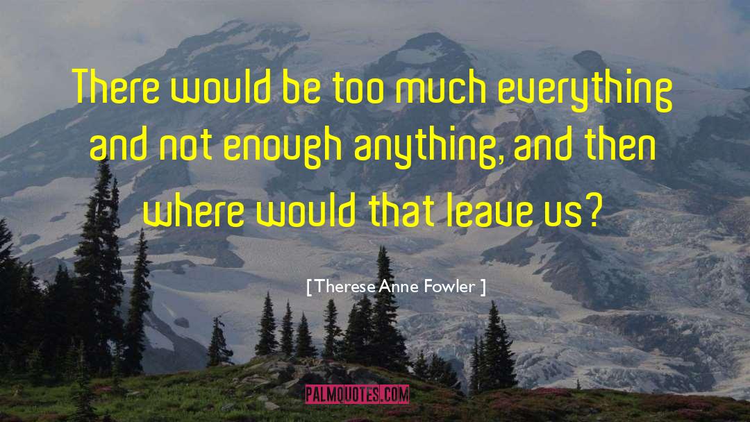 Therese Anne Fowler Quotes: There would be too much