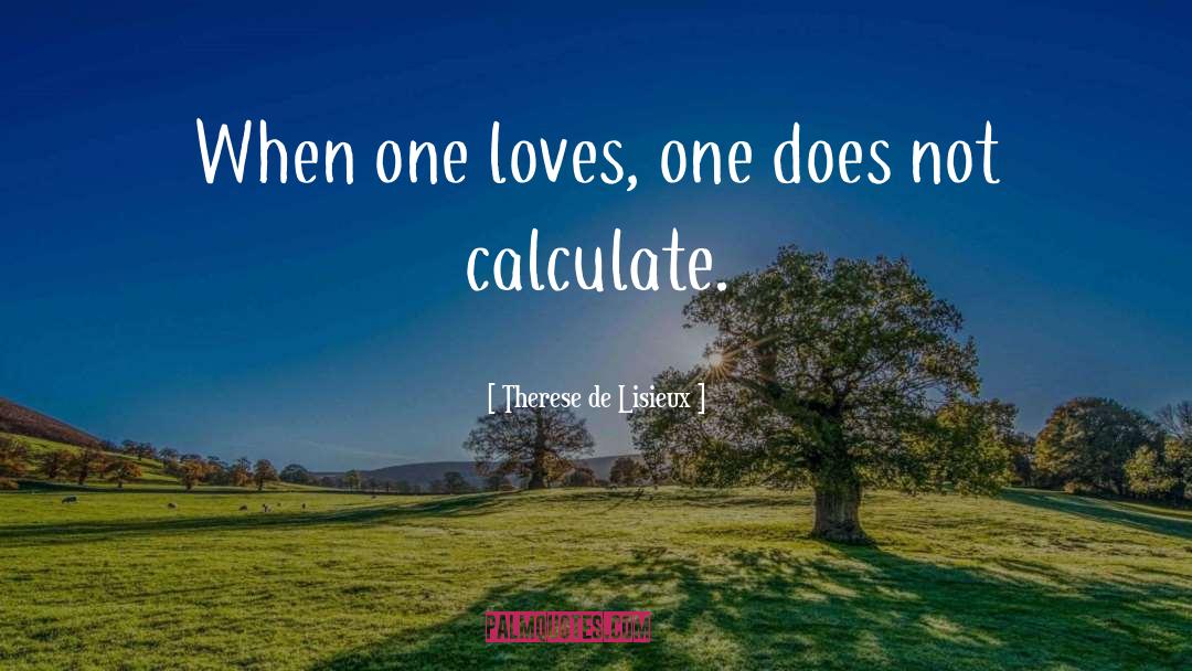 Therese De Lisieux Quotes: When one loves, one does