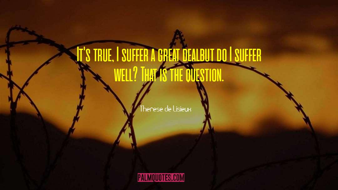 Therese De Lisieux Quotes: It's true, I suffer a