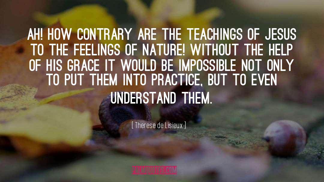 Therese De Lisieux Quotes: Ah! How contrary are the