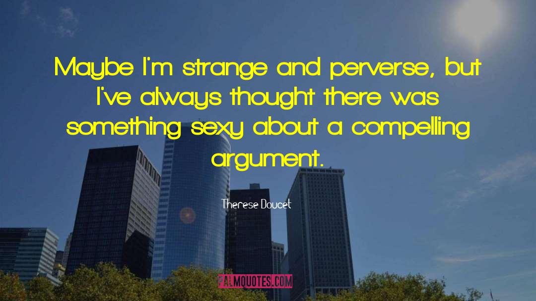 Therese Doucet Quotes: Maybe I'm strange and perverse,