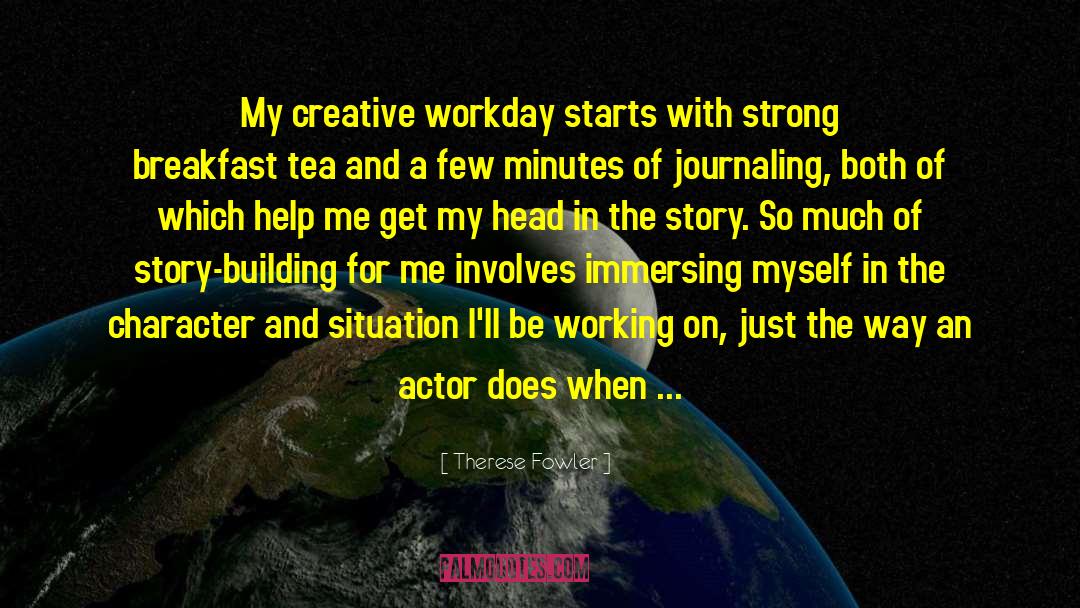 Therese Fowler Quotes: My creative workday starts with