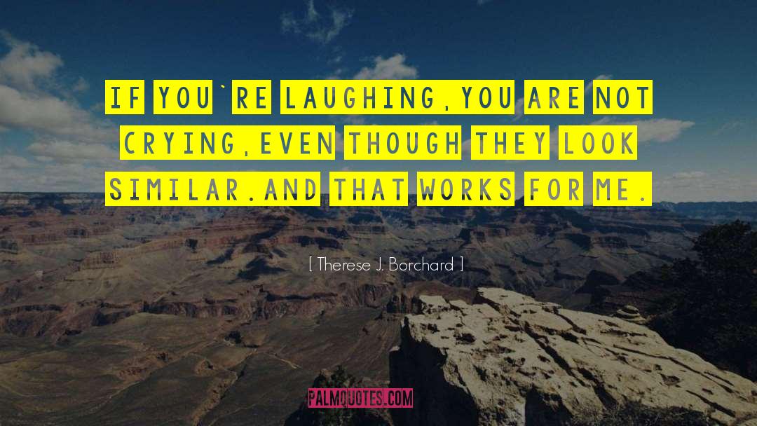 Therese J. Borchard Quotes: If you`re laughing,you are not