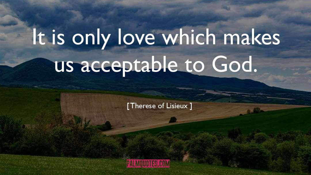 Therese Of Lisieux Quotes: It is only love which