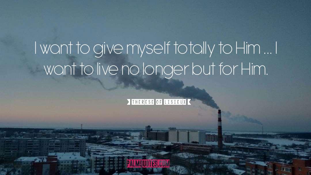 Therese Of Lisieux Quotes: I want to give myself