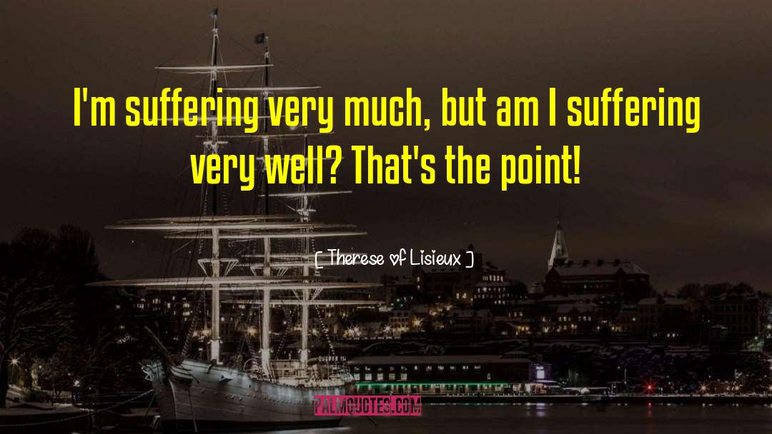 Therese Of Lisieux Quotes: I'm suffering very much, but