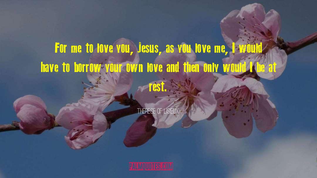Therese Of Lisieux Quotes: For me to love you,