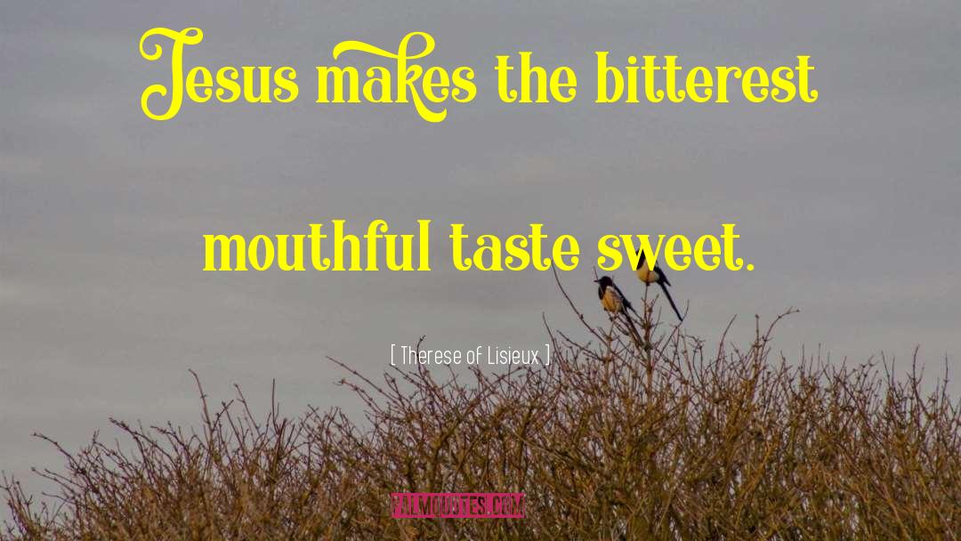 Therese Of Lisieux Quotes: Jesus makes the bitterest mouthful