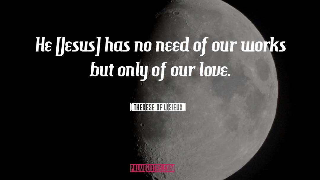 Therese Of Lisieux Quotes: He [Jesus] has no need