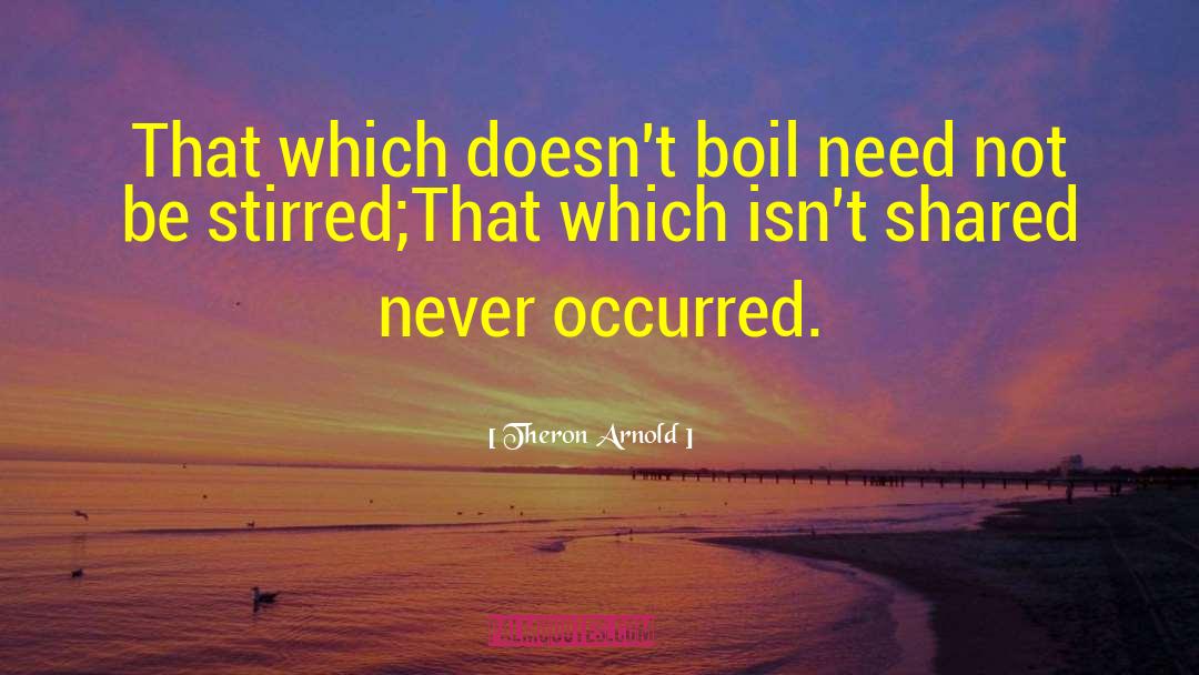 Theron Arnold Quotes: That which doesn't boil need