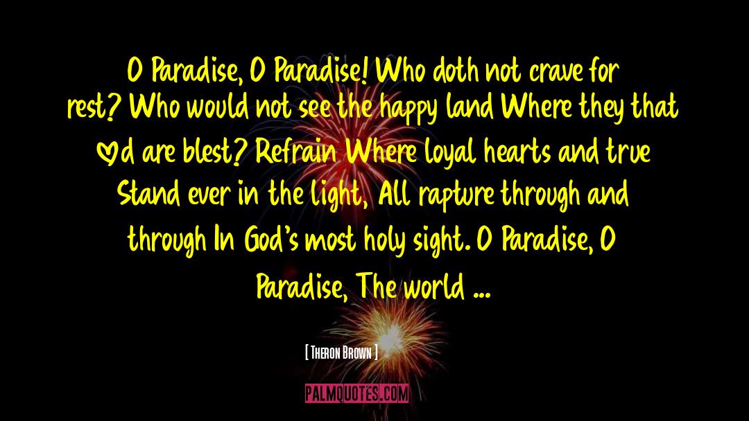 Theron Brown Quotes: O Paradise, O Paradise! Who