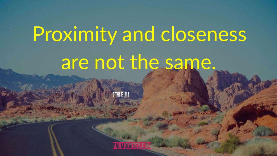 Thi Bui Quotes: Proximity and closeness are not