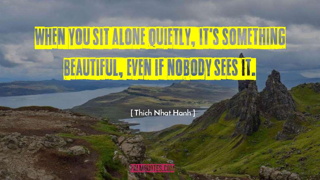 Thich Nhat Hanh Quotes: When you sit alone quietly,