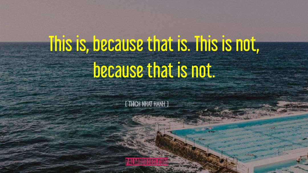 Thich Nhat Hanh Quotes: This is, because that is.