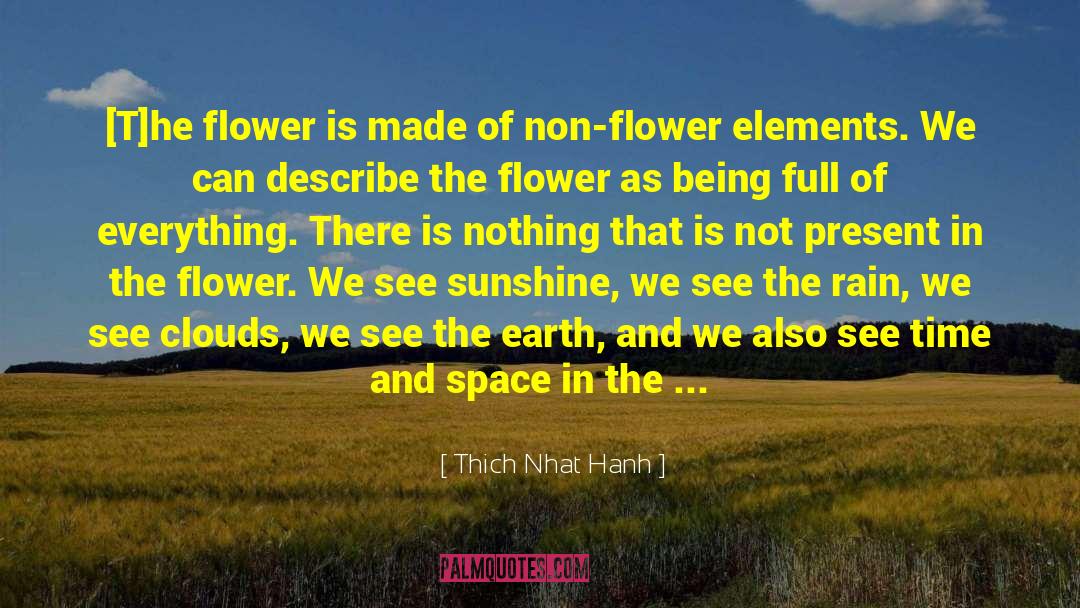 Thich Nhat Hanh Quotes: [T]he flower is made of