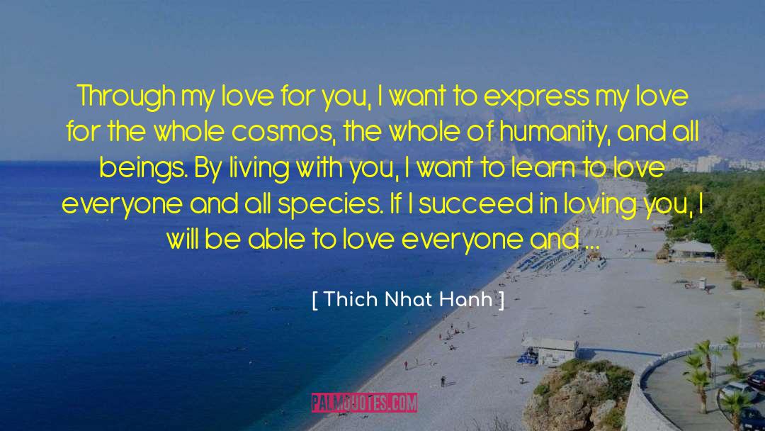 Thich Nhat Hanh Quotes: Through my love for you,