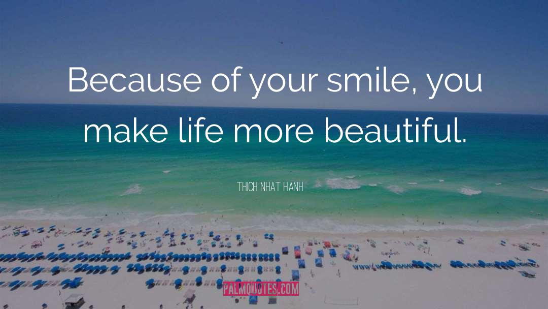 Thich Nhat Hanh Quotes: Because of your smile, you