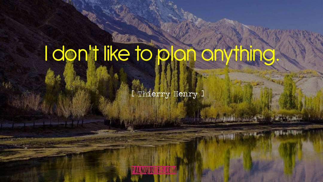 Thierry Henry Quotes: I don't like to plan