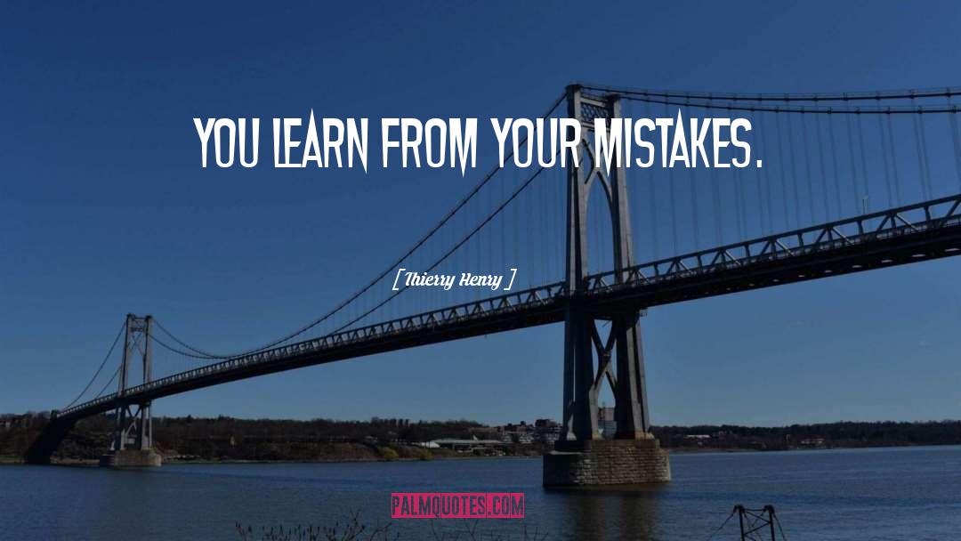 Thierry Henry Quotes: You learn from your mistakes.