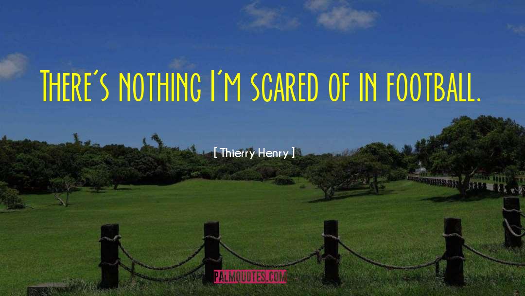 Thierry Henry Quotes: There's nothing I'm scared of