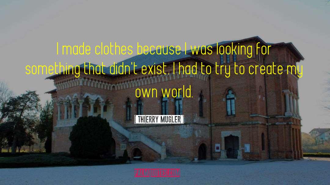 Thierry Mugler Quotes: I made clothes because I