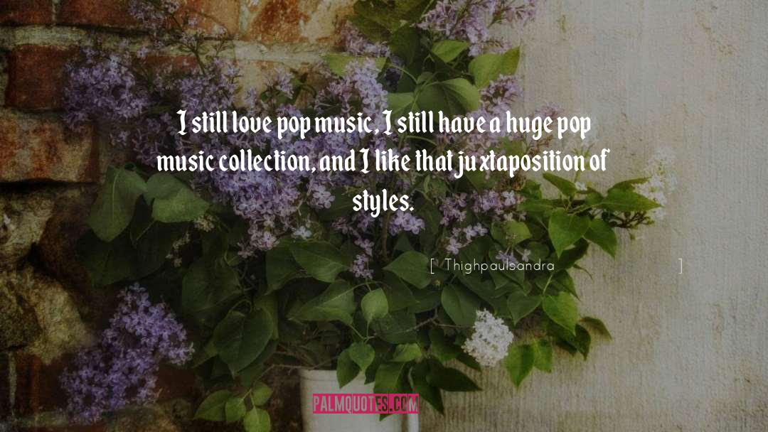 Thighpaulsandra Quotes: I still love pop music,