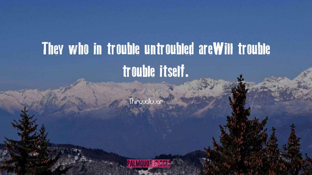 Thiruvalluvar Quotes: They who in trouble untroubled