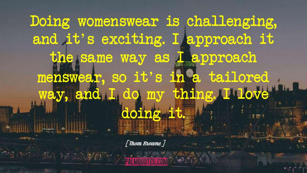 Thom Browne Quotes: Doing womenswear is challenging, and