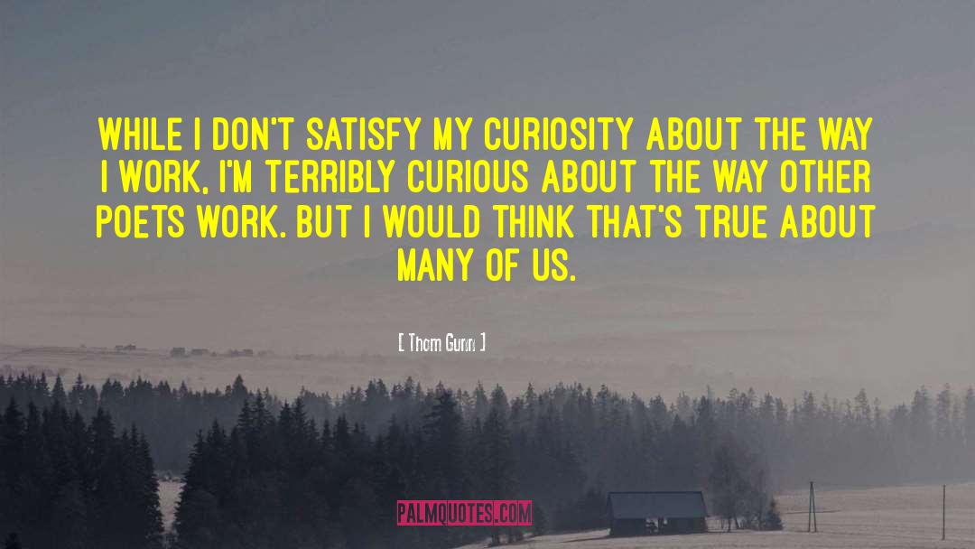 Thom Gunn Quotes: While I don't satisfy my