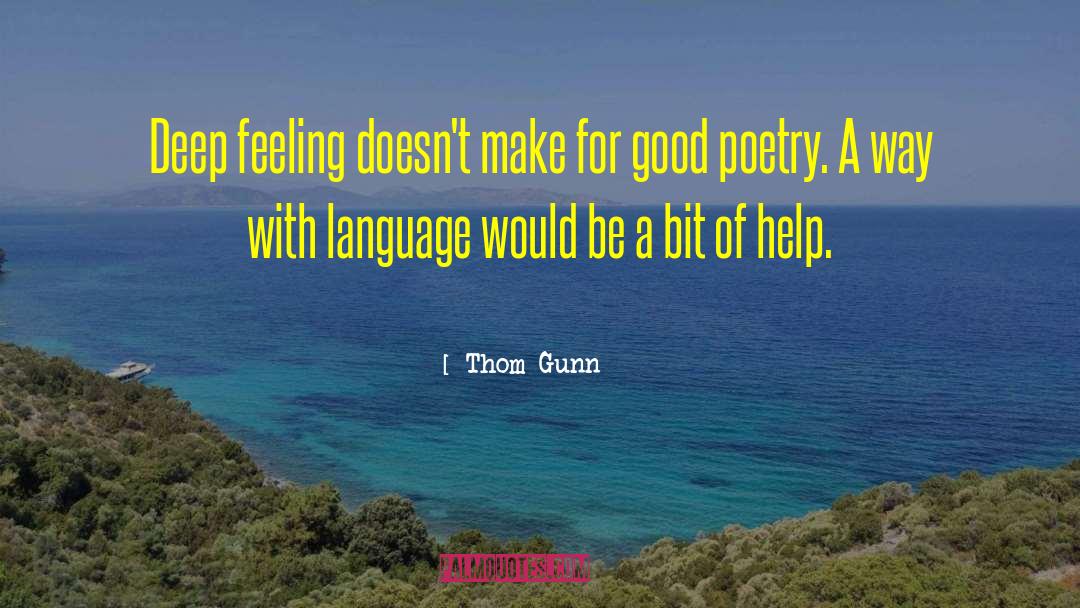 Thom Gunn Quotes: Deep feeling doesn't make for