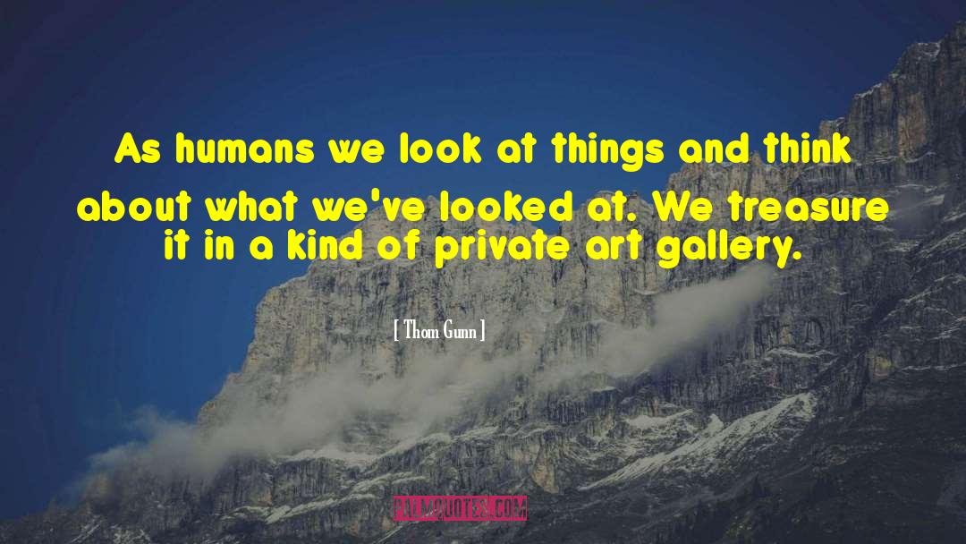 Thom Gunn Quotes: As humans we look at