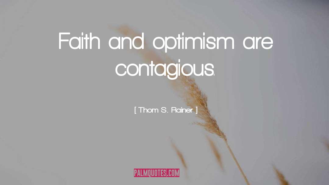 Thom S. Rainer Quotes: Faith and optimism are contagious.