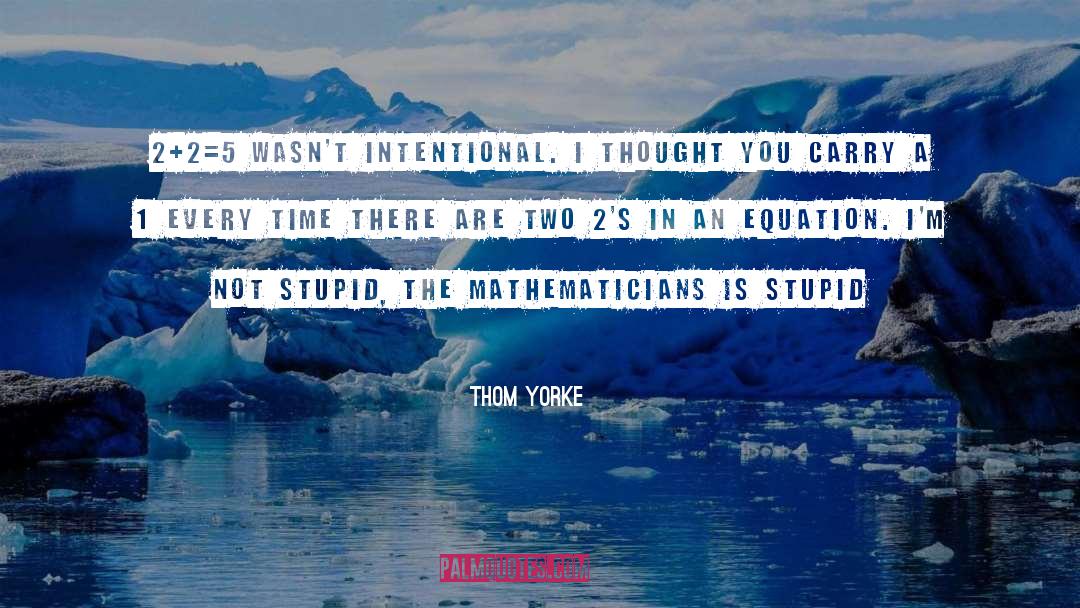 Thom Yorke Quotes: 2+2=5 wasn't intentional. I thought