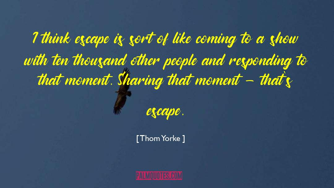 Thom Yorke Quotes: I think escape is sort