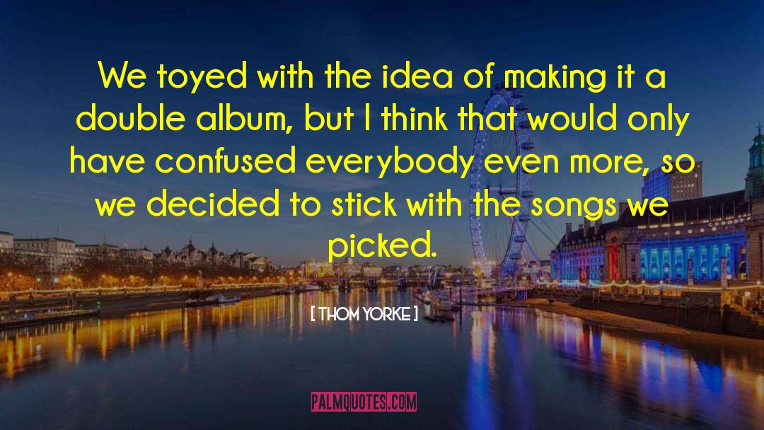 Thom Yorke Quotes: We toyed with the idea