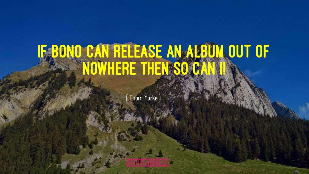 Thom Yorke Quotes: If Bono can release an