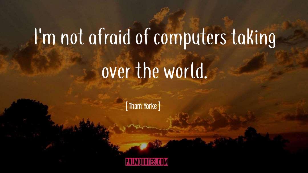 Thom Yorke Quotes: I'm not afraid of computers