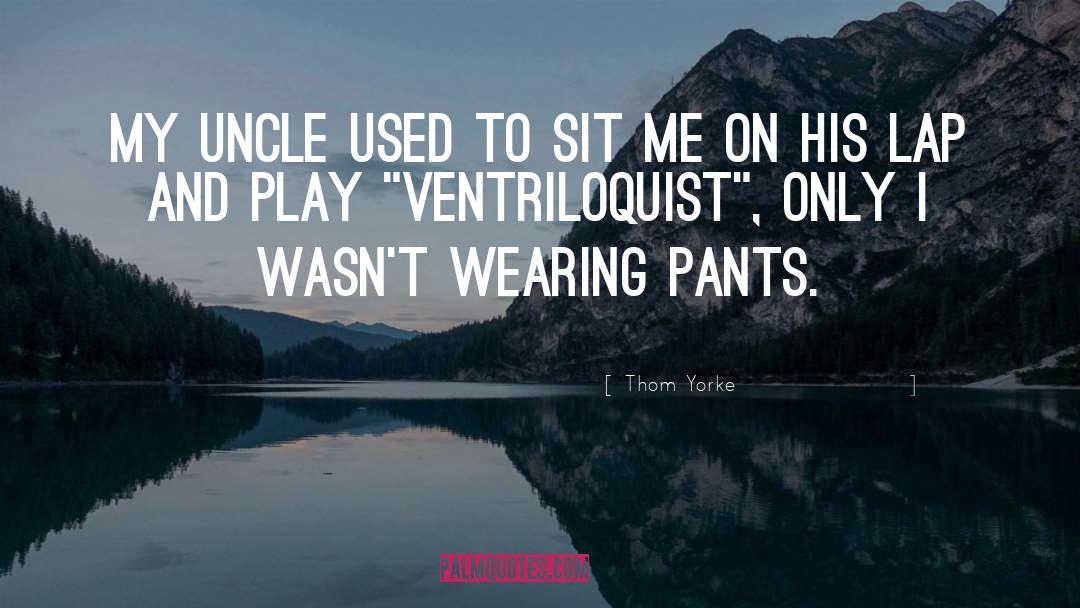 Thom Yorke Quotes: My uncle used to sit