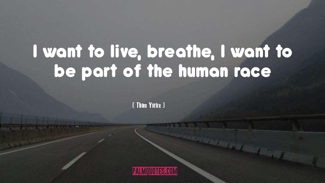 Thom Yorke Quotes: I want to live, breathe,